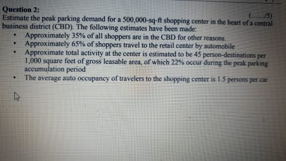 Question 2: (......./5) Estimate the peak parking demand for a 500,000-sq-ft shopping center in the heart of a central busine