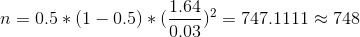 n =0.5 *(1-0.5)* (\frac{1.64}{0.03})^2 = 747.1111 \approx 748