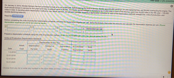 This Quiz: 2 pts possible On January 3, 2018, Nimble Delivery Service purchased a truck at a cost of $90,000 Belore placing t