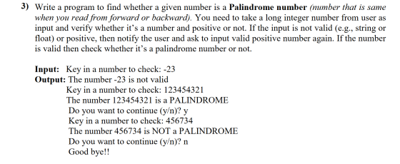 3) Write a program to find whether a given number is a Palindrome number (number that is same when you read from forward or b