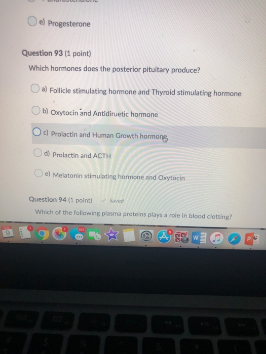 e) Progesterone Question 93 (1 point) Which hormones does the posterior pituitary produce? a) Follicle stimulating hormone an