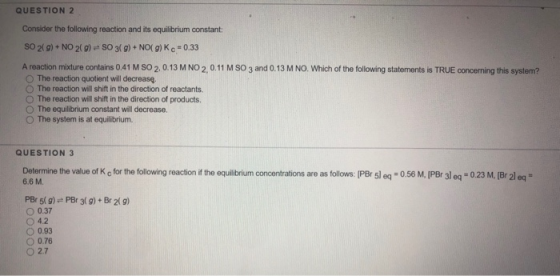 QUESTION 2 Consider the following reaction and its equilibrium constant: SO2(g) + NO 2(0) SO 3(g) + NO(g) K c = 0.33 A reacti