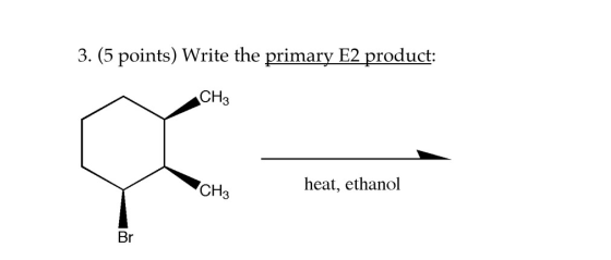 3. (5 points) Write the primary E2 product: CH3 CH3 heat, ethanol Br