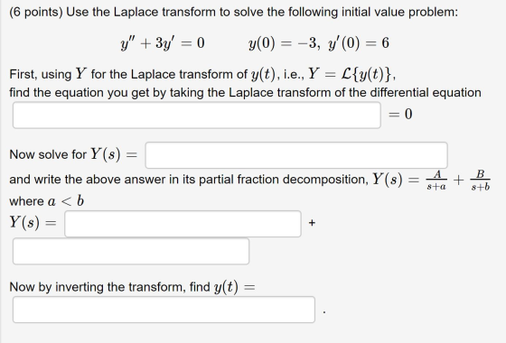 (6 points) Use the Laplace transform to solve the following initial value problem: y + 3y = 0 y(0) = -3, y(0) = 6 First, u