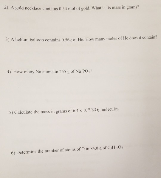 2) A gold necklace contains 0.54 mol of gold. What is its mass in grams? 3) A helium balloon contains 0.56g of He. How many m