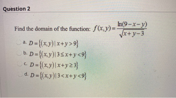 Question 2 Find the domain of the function: f(x,y)= Trova cination for v) - In(9-x-y) a. D={(x,y)|x+y > 9 b. D={(x,y)|35x+y<9