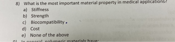 8) What is the most important material property in medical applications? a) Stiffness b) Strength c) Biocompatibility. d) Cos