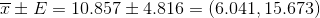 \overline{x} \pm E=10.857\pm 4.816=(6.041,15.673 )