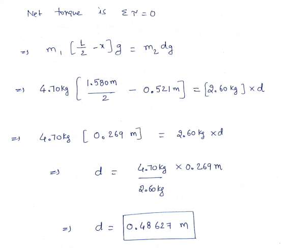 Net torque is Enzo a m. (+ / -x]g = m₂ dg =4.1069 (1.590m - 0.521m] = {2.60kg] xd a 4.70kg (0.269 m] = 2.60 kg xd as d = 4.70