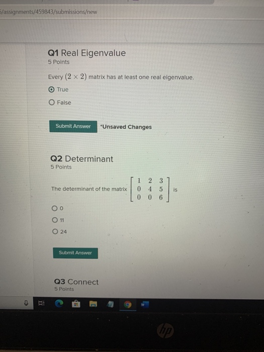 5/assignments/459843/submissions/new Q1 Real Eigenvalue 5 Points Every (2 x 2) matrix has at least one real elgenvalue. True