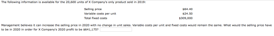 The following information is available for the 20,600 units of X Companys only product sold in 2019: Selling price Variable