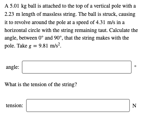 A 5.01 kg ball is attached to the top of a vertical pole with a 2.23 m length of massless string. The ball is struck, causing