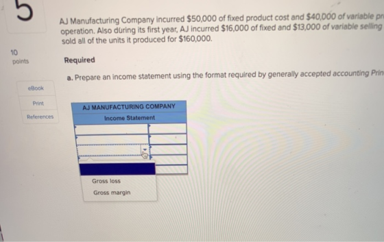 AJ Manufacturing Company incurred $50,000 of fixed product cost and $40,D000 of variable pr operation. Also during its first