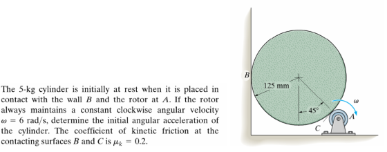 125 mm The 5-kg cylinder is initially at rest when it is placed in contact with the wall B and the rotor at A. If the rotor a