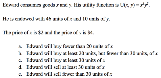 Edward consumes goods x and y. His utility function is U(x, y) = xły?. He is endowed with 46 units of x and 10 units of y. Th