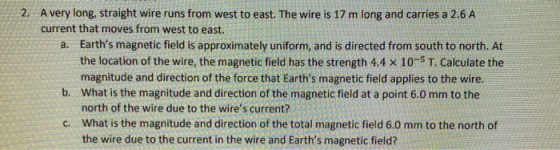 2. A very long, straight wire runs from west to east. The wire is 17 m long and carries a 2.6 A current that moves from west