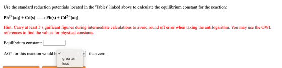 Use the standard reduction potentials located in the Tables linked above to calculate the equilibrium constant for the reac