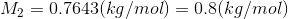 M2 = 0.7643(kg/mol) = 0.8(kg/mol)