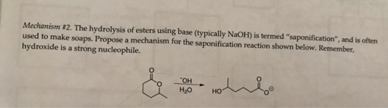 Mechanism #2. The hydrolysis of esters using base (typically NaOH) is termed saponification, and is often used to make soap