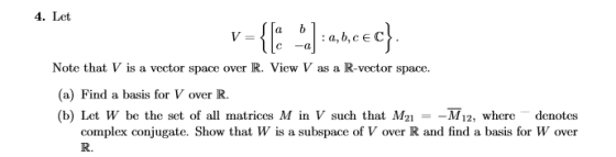 4. Let v={[a -.:a,nccc} Note that V is a vector space over R. View V as a R-vector space. (a) Find a basis for V over R. (b)