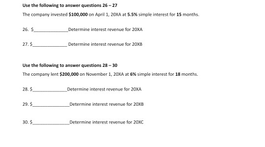 Use the following to answer questions 26-27 The company invested $100,000 on April 1, 20XA at 5.5% simple interest for 15 mon