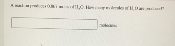 A reaction produces 0.867 moles of H,0. How many molecules of H,O are produced? molecules