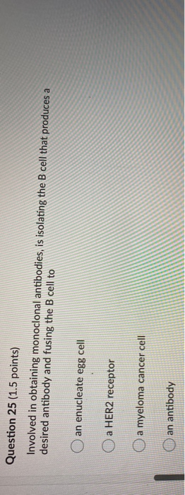 Question 25 (1.5 points) Involved in obtaining monoclonal antibodies, is isolating the B cell that produces a desired antibod