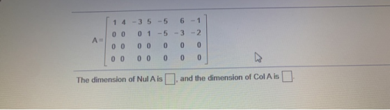 6 - 1 - 3 -2 A= 1 4 3 5 5 0 0 01 -5 0 0 00 0 0 0 0 0 0 0 0 0 0 The dimension of Nul Ais, and the dimension of Col A is