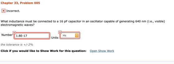Chapter 33, Problem 005 x Incorrect. What inductance must be connected to a 16 pF capacitor in an oscillator capable of gener