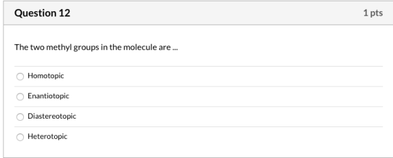 Question 12 1 pts The two methyl groups in the molecule are... Homotopic Enantiotopic Diastereotopic Heterotopic