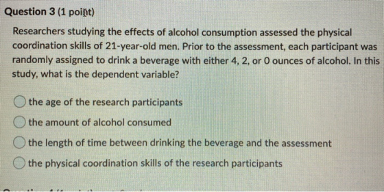 Question 3 (1 poiſt) Researchers studying the effects of alcohol consumption assessed the physical coordination skills of 21-
