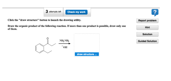 3 attempts left Check my work Click the draw structure button to launch the drawing utility. Draw the organic product of the following reaction. If more than one product is possible, draw only one of them. NH NH OH draw structure Report problem Hint Solution Guided Solution