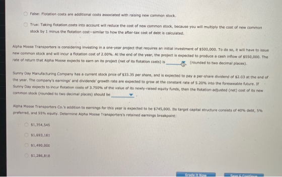 False: Flotation costs are additional costs associated with raising new common stock True: Taking fotation costs into account