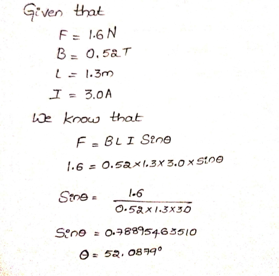 Given that F = 1.6N B = 0,5at L = 1.3m I = 3.00 We know that FEBLI Sino 1.6 - 0.52x1.3x 3.0 x 5:00 Sino: _ 1.6 0.52x1.3x30 Si