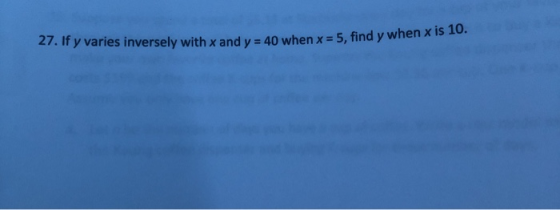 27. If y varies inversely with x and y = 40 when x = 5, find y when x is 10.