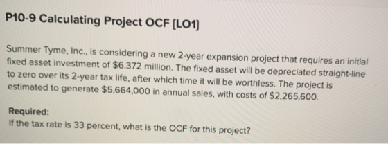 P10-9 Calculating Project OCF (LO1] Summer Tyme, Inc., is considering a new 2-year expansion project that requires an initial