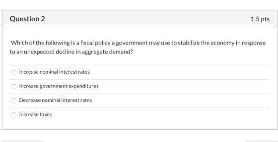 Question 2 1.5 pts Which of the following is a fiscal policy a government may use to stabilize the economy in response to an