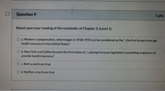 Question 9 1 pts Based upon your reading of the remainder of Chapter 3: (Level 1) a. Workers compensation, which began in 19