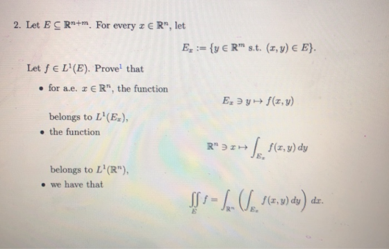 2. Let E CRn+m. For every x ER, let Ex := {y € R™ st. (,y) € E}. Let fel(E). Proved that • for a.e. 2 ER, the function Ex