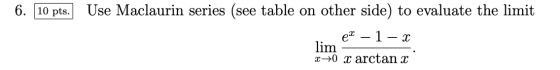 6. 10 pts. Use Maclaurin series (see table on other side) to evaluate the limit ex – 1 – 2 lim X+0 x arctan x