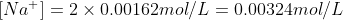 [Na^+]= 2 \times 0.00162mol/L = 0.00324 mol/L