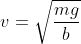 v=\sqrt{\frac{mg}{b}}