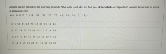 Assume that list consists of the following elements. What is the result after the first pass of the bubble sort algorithm? As