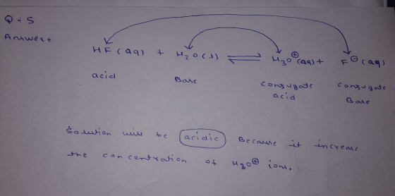 Q5 Answert HF (aq) + H₂oce) . (aq) + acid Base conjugate consugate acid Base sontion will be acidic) Because it increase the