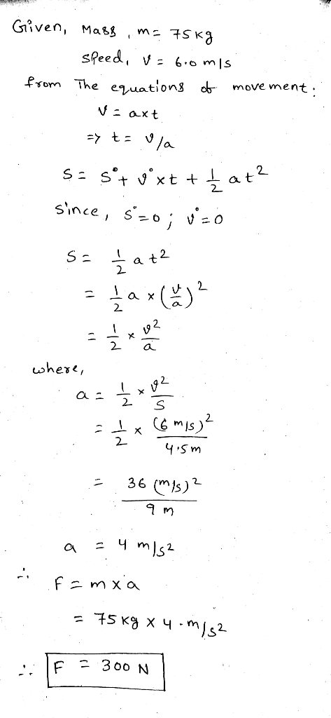 - Given, mass, m= 75kg - speed, v= 6.0 m/s. from The equations of movement: V-axt => taula se sºt vöxt + Çat? since, s=o; v=0