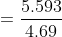 = \frac{5.593}{4.69}