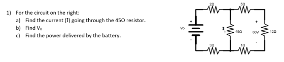 2Ω 50 1) For the circuit on the right: a) Find the current (1) going through the 45Ω resistor. b) Find Vo c) Find the power delivered by the battery. Vo 450 60V 120 30 10