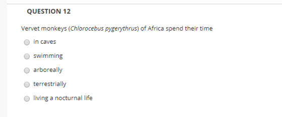 QUESTION 12 Vervet monkeys (Chlorocebus pygerythrus) of Africa spend their time in caves swimming arboreally terrestrially O