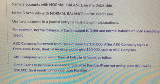 Name 3 accounts with NORMAL BALANCE on the Debit side Name 3 Accounts with NORMAL BALANCE on the Credit side Use two accounts