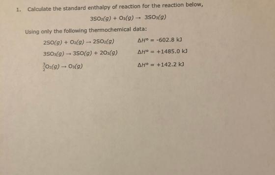 1. Calculate the standard enthalpy of reaction for the reaction below, 3502(g) + 03(g) → 3503(g) Using only the following the